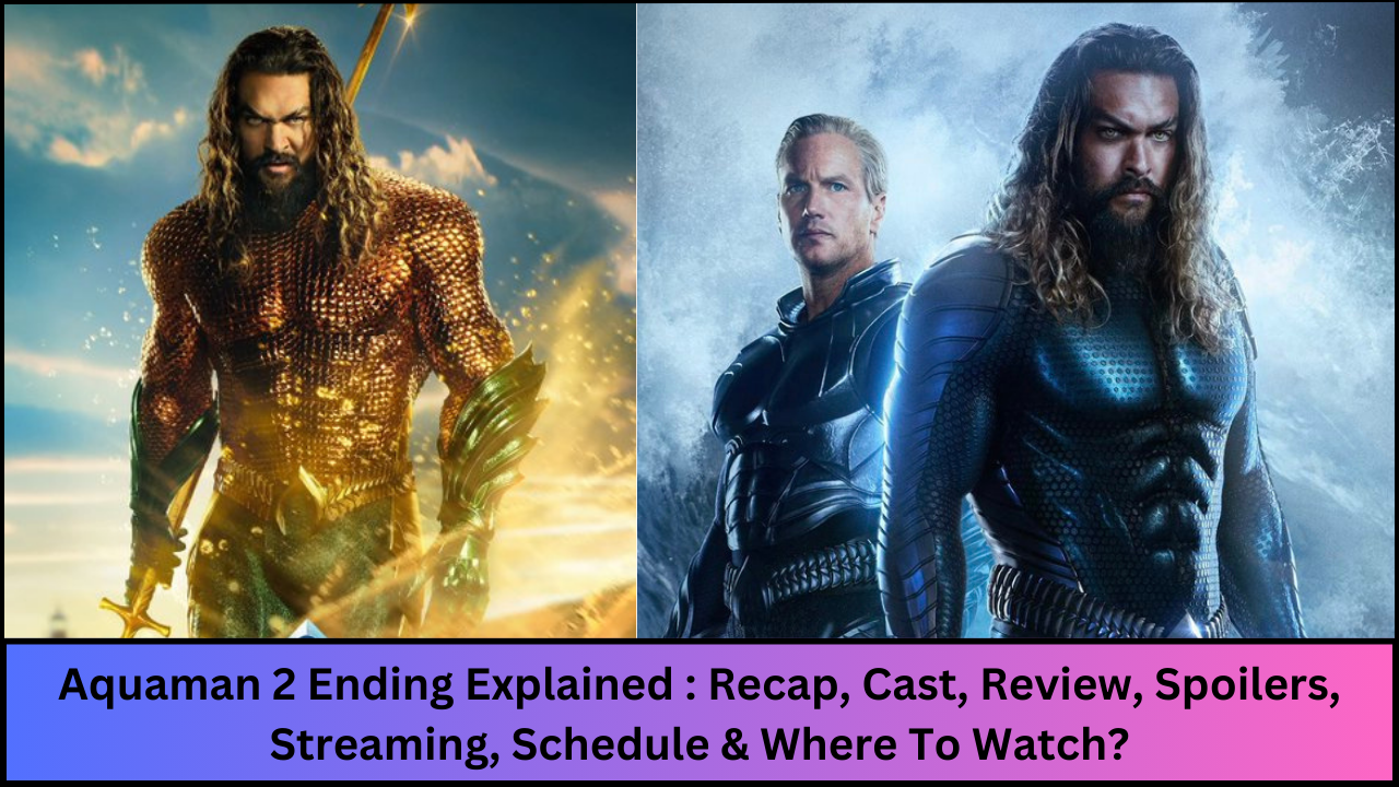 Aquaman 2 Ending Explained : Recap, Cast, Review, Spoilers, Streaming, Schedule & Where To Watch?