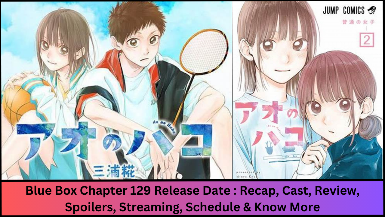 Blue Box Chapter 129 Release Date : Recap, Cast, Review, Spoilers, Streaming, Schedule & Know More