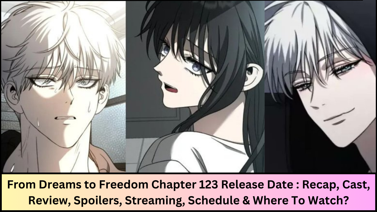 From Dreams to Freedom Chapter 123 Release Date : Recap, Cast, Review, Spoilers, Streaming, Schedule & Where To Watch?