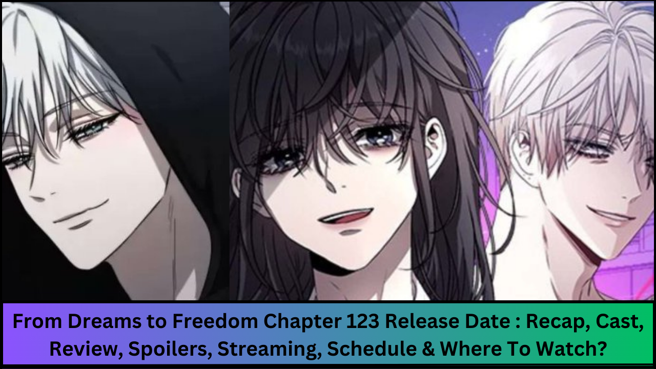 From Dreams to Freedom Chapter 123 Release Date : Recap, Cast, Review, Spoilers, Streaming, Schedule & Where To Watch?