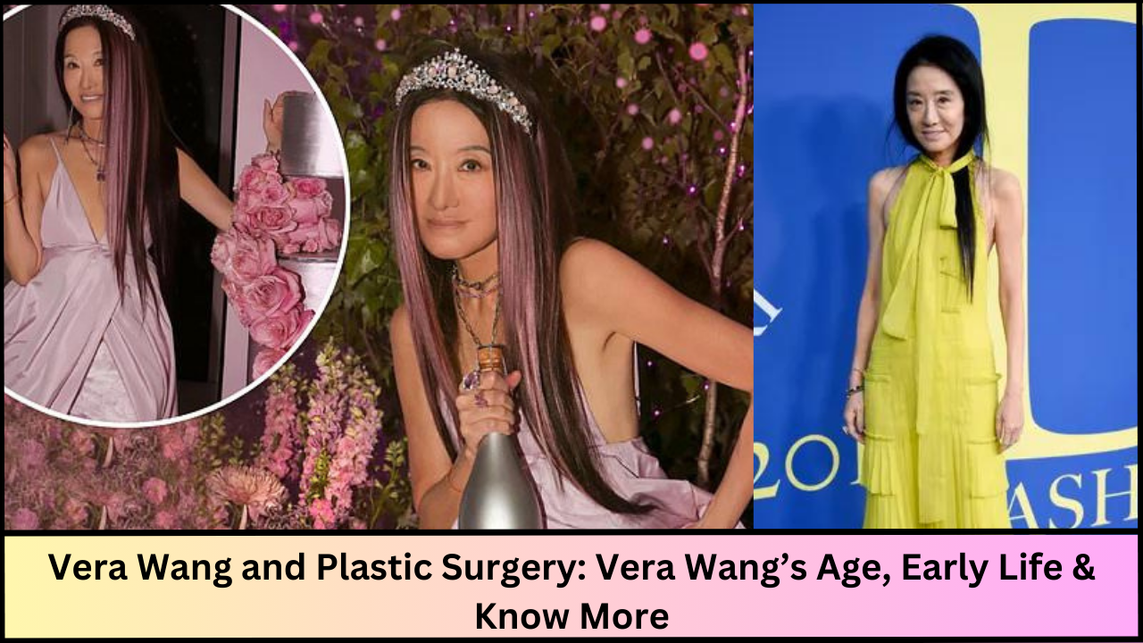 Vera Wang and Plastic Surgery: Vera Wang’s Age, Early Life & Know More